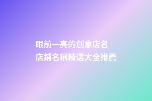 眼前一亮的創意店名 店鋪名稱精選大全推薦-第1張-店鋪起名-玄機派